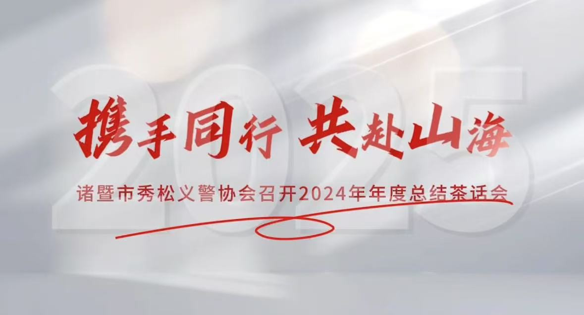 2025年1月10日，诸暨市秀松义警协会成功举办2024年年度总结茶话会